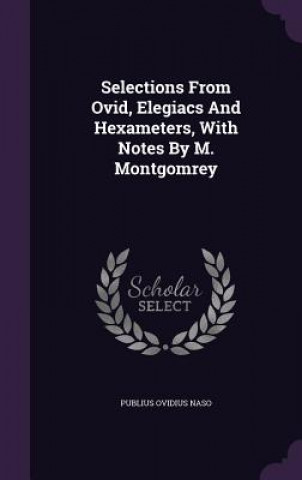 Selections from Ovid, Elegiacs and Hexameters, with Notes by M. Montgomrey