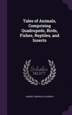 Tales of Animals, Comprising Quadrupeds, Birds, Fishes, Reptiles, and Insects