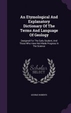Etymological and Explanatory Dictionary of the Terms and Language of Geology
