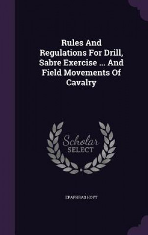 Rules and Regulations for Drill, Sabre Exercise ... and Field Movements of Cavalry
