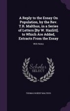 Reply to the Essay on Population, by the REV. T.R. Malthus, in a Series of Letters [By W. Hazlitt]. to Which Are Added, Extracts from the Essay