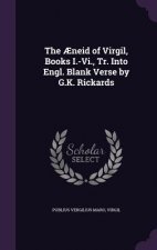 Aeneid of Virgil, Books I.-VI., Tr. Into Engl. Blank Verse by G.K. Rickards