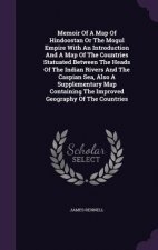 Memoir of a Map of Hindoostan or the Mogul Empire with an Introduction and a Map of the Countries Statuated Between the Heads of the Indian Rivers and