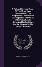 Full and Revised Report of the Three Days' Discussion in the Corporation of Dublin on the Repeal of the Union, with Dedication to Cornelius Mac Loghli