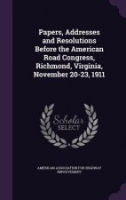 Papers, Addresses and Resolutions Before the American Road Congress, Richmond, Virginia, November 20-23, 1911