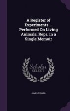 Register of Experiments ... Performed on Living Animals. Repr. in a Single Memoir