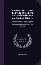 Seventeen Lectures on the Study of Medieval and Modern History and Kindred Subjects
