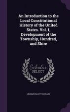 Introduction to the Local Constitutional History of the United States. Vol. 1, Development of the Township, Hundred, and Shire