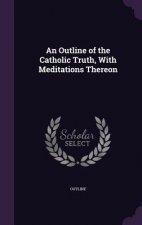 Outline of the Catholic Truth, with Meditations Thereon