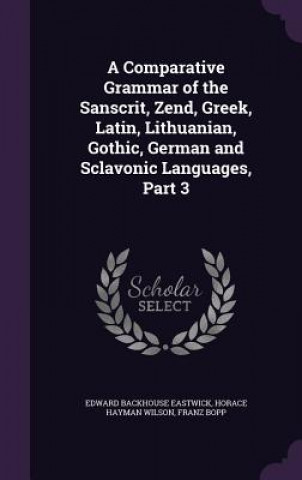 Comparative Grammar of the Sanscrit, Zend, Greek, Latin, Lithuanian, Gothic, German and Sclavonic Languages, Part 3