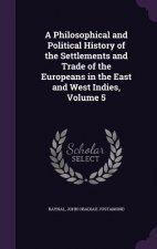 Philosophical and Political History of the Settlements and Trade of the Europeans in the East and West Indies, Volume 5