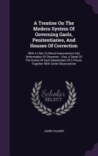 Treatise on the Modern System of Governing Gaols, Penitentiaries, and Houses of Correction