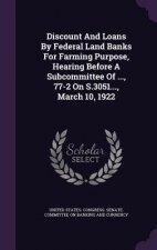 Discount and Loans by Federal Land Banks for Farming Purpose, Hearing Before a Subcommittee of ..., 77-2 on S.3051..., March 10, 1922
