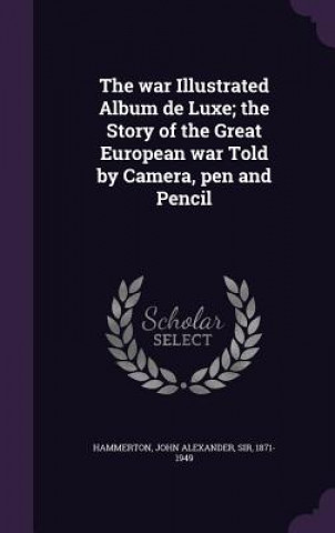 War Illustrated Album de Luxe; The Story of the Great European War Told by Camera, Pen and Pencil