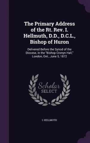 Primary Address of the Rt. REV. I. Hellmuth, D.D., D.C.L., Bishop of Huron