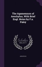 Agamemnon of Aeschylus, with Brief Engl. Notes by F.A. Paley