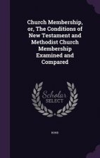 Church Membership, Or, the Conditions of New Testament and Methodist Church Membership Examined and Compared