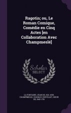 Ragotin; Ou, Le Roman Comique, Comedie En Cinq Actes [En Collaboration Avec Champmesle]
