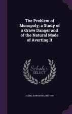 Problem of Monopoly; A Study of a Grave Danger and of the Natural Mode of Averting It