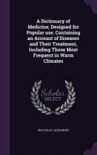 Dictionary of Medicine, Designed for Popular Use. Containing an Account of Diseases and Their Treatment, Including Those Most Frequent in Warm Climate