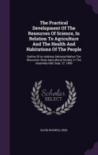 Practical Development of the Resources of Science, in Relation to Agriculture and the Health and Habitations of the People