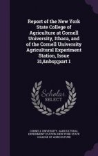 Report of the New York State College of Agriculture at Cornell University, Ithaca, and of the Cornell University Agricultural Experiment Station, Issu