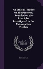 Ethical Treatise on the Passions, Founded on the Principles Investigated in the Philosophical Treatise