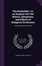 Backslider, Or, an Enquiry Into the Nature, Symptoms, and Effects of Religious Declension