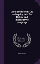 Anti-Scepticism; Or; An Inquiry Into the Nature and Philosophy of Language