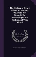 History of Henry Milner, a Little Boy, Who Was Not Brought Up According to the Fashions of This World