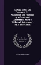 History of the Old Covenant, Tr., Annotated and Prefaced by a Condensed Abstract of Kurtz's 'Bible and Astronomy', by A. Edersheim