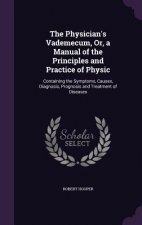 Physician's Vademecum, Or, a Manual of the Principles and Practice of Physic