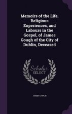 Memoirs of the Life, Religious Experiences, and Labours in the Gospel, of James Gough of the City of Dublin, Deceased