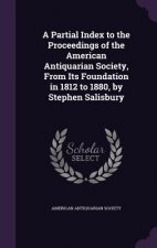 Partial Index to the Proceedings of the American Antiquarian Society, from Its Foundation in 1812 to 1880, by Stephen Salisbury