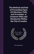 Method and Rule of Proceeding Upon All Elections, Polls and Scrutinies, at Common-Halls and Wardmotes Within the City of London