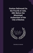 Oration Delivered on the Fourth of July, 1861 Before the Municipal Authorities of the City of Boston