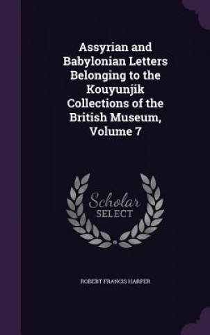 Assyrian and Babylonian Letters Belonging to the Kouyunjik Collections of the British Museum, Volume 7