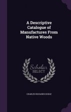 Descriptive Catalogue of Manufactures from Native Woods