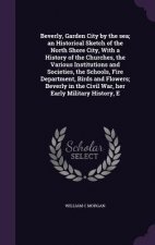 Beverly, Garden City by the Sea; An Historical Sketch of the North Shore City, with a History of the Churches, the Various Institutions and Societies,