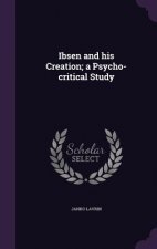 Ibsen and His Creation; A Psycho-Critical Study