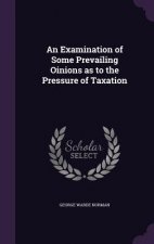 Examination of Some Prevailing Oinions as to the Pressure of Taxation