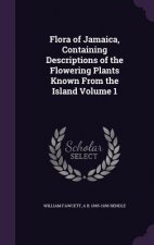 Flora of Jamaica, Containing Descriptions of the Flowering Plants Known from the Island Volume 1