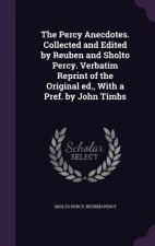 Percy Anecdotes. Collected and Edited by Reuben and Sholto Percy. Verbatim Reprint of the Original Ed., with a Pref. by John Timbs