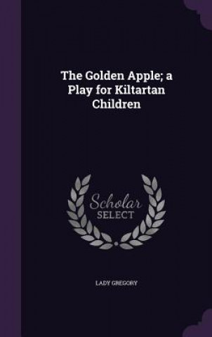 Golden Apple; A Play for Kiltartan Children