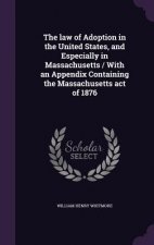 Law of Adoption in the United States, and Especially in Massachusetts / With an Appendix Containing the Massachusetts Act of 1876
