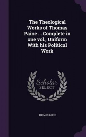 Theological Works of Thomas Paine ... Complete in One Vol., Uniform with His Political Work