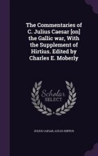 Commentaries of C. Julius Caesar [On] the Gallic War, with the Supplement of Hirtius. Edited by Charles E. Moberly