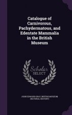 Catalogue of Carnivorous, Pachydermatous, and Edentate Mammalia in the British Museum