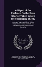 Digest of the Evidence on the Bank Charter Taken Before the Committee of 1832