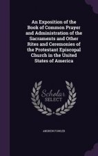 Exposition of the Book of Common Prayer and Administration of the Sacraments and Other Rites and Ceremonies of the Protestant Episcopal Church in the